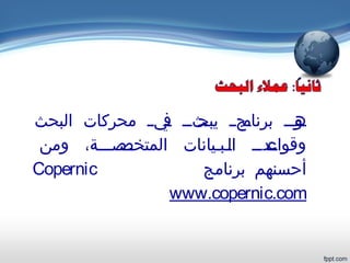 ‫البحث‬ ‫محركات‬ ‫يييي‬‫ف‬ ‫يثيي‬‫يبح‬ ‫يجيي‬‫برنام‬ ‫يي‬‫ي‬‫يو‬‫ه‬
‫ومن‬ ،‫ييصييية‬‫المتخص‬ ‫ييبييانات‬‫ل‬‫ا‬ ‫يي‬‫ي‬‫ييد‬‫وقواع‬
‫برنامج‬ ‫أحسنهم‬Copernic
www.copernic.com
 