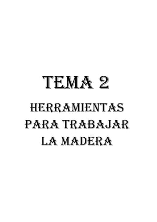 TEMA 2
HERRAMIENTAS
PARA TRABAJAR
LA MADERA
 