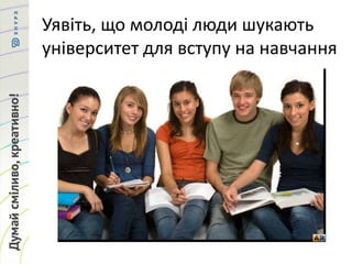 Уявіть, що молоді люди шукають
університет для вступу на навчання
 