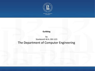 Guitblog
by
Stankevich M.A. BIV-123
The Department of Computer Engineering
 