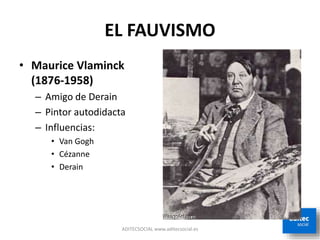 EL FAUVISMO
• Maurice Vlaminck
(1876-1958)
– Amigo de Derain
– Pintor autodidacta
– Influencias:
• Van Gogh
• Cézanne
• Derain
ADITECSOCIAL www.aditecsocial.es
 
