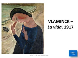 VLAMINCK –
La vida, 1917
ADITECSOCIAL www.aditecsocial.es
 