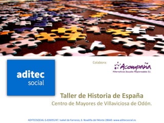 Taller de Historia de España
Centro de Mayores de Villaviciosa de Odón.
ADITECSOCIAL G-83695247. Isabel de Farnesio, 6. Boadilla del Monte 28660. www.aditecsocial.es
Colabora:
 