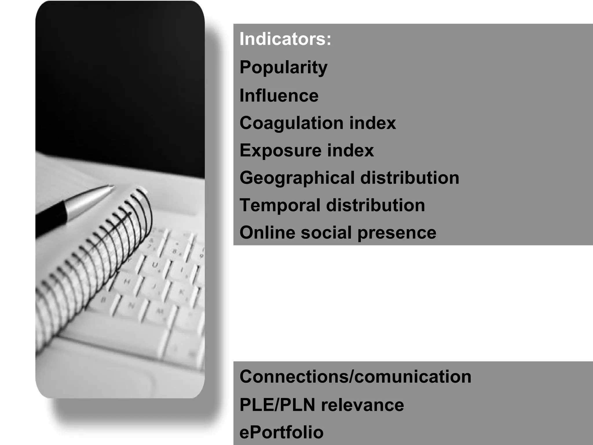 Indicators: Popularity Influence Coagulation index Exposure index Geographical distribution Temporal distribution Online social presence Connections/comunication PLE/PLN relevance ePortfolio 