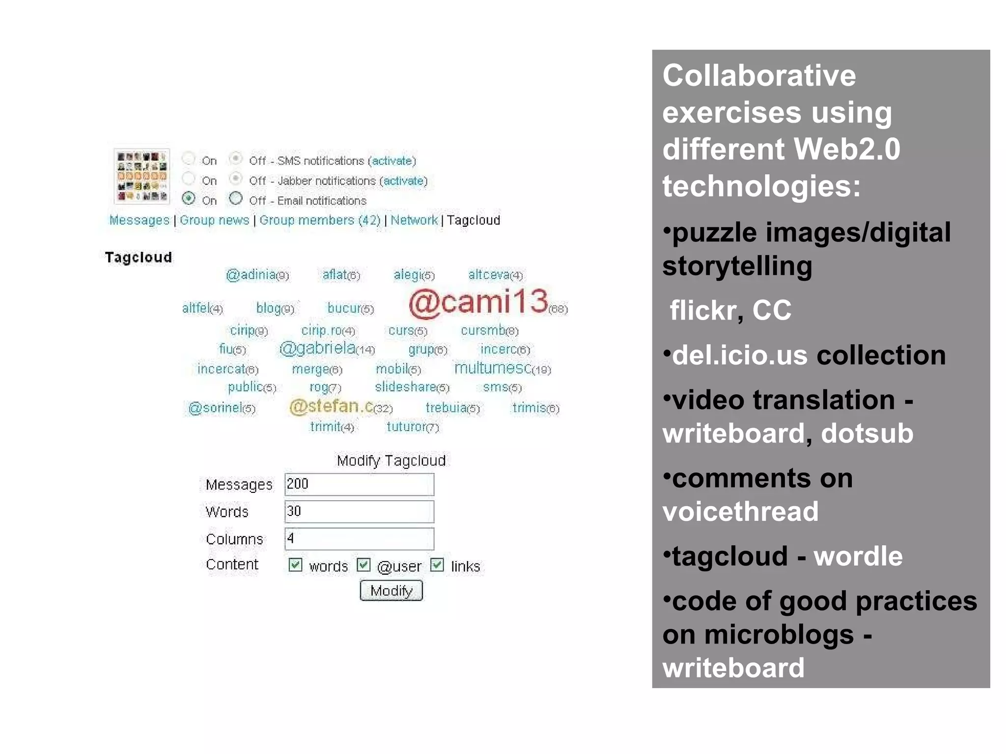 Collaborative exercises using different Web2.0 technologies: puzzle images/digital storytelling flickr ,  CC del.icio.us  collection video translation -  writeboard ,  dotsub comments on  voicethread tagcloud -  wordle code of good practices on microblogs -  writeboard 