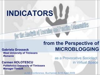 from the Perspective of MICROBLOGGING as a Provocative Sociolect  in Virtual Space INDICATORS Gabriela Grosseck West University of Timisoara Romania Carmen HOLOTESCU Politehnica University of Timisoara Manager Timsoft eLSE Conference, Bucharest, 9-10 April 2009 