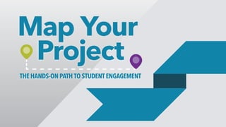 Map Your
Project
THE HANDS-ONPATHTOSTUDENTENGAGEMENT
 