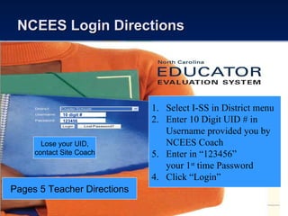 NCEES Login Directions 123456 10 digit # Select I-SS in District menu Enter 10 Digit UID # in Username provided you by NCEES Coach Enter in “123456”  your 1 st  time Password 4.  Click “Login” Lose your UID, contact Site Coach Pages 5 Teacher Directions 