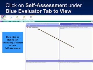 Click on  Self-Assessment  under  Blue Evaluator Tab to View  Then click on  Rubric for  Evaluating Teachers to view  Self Assessment 