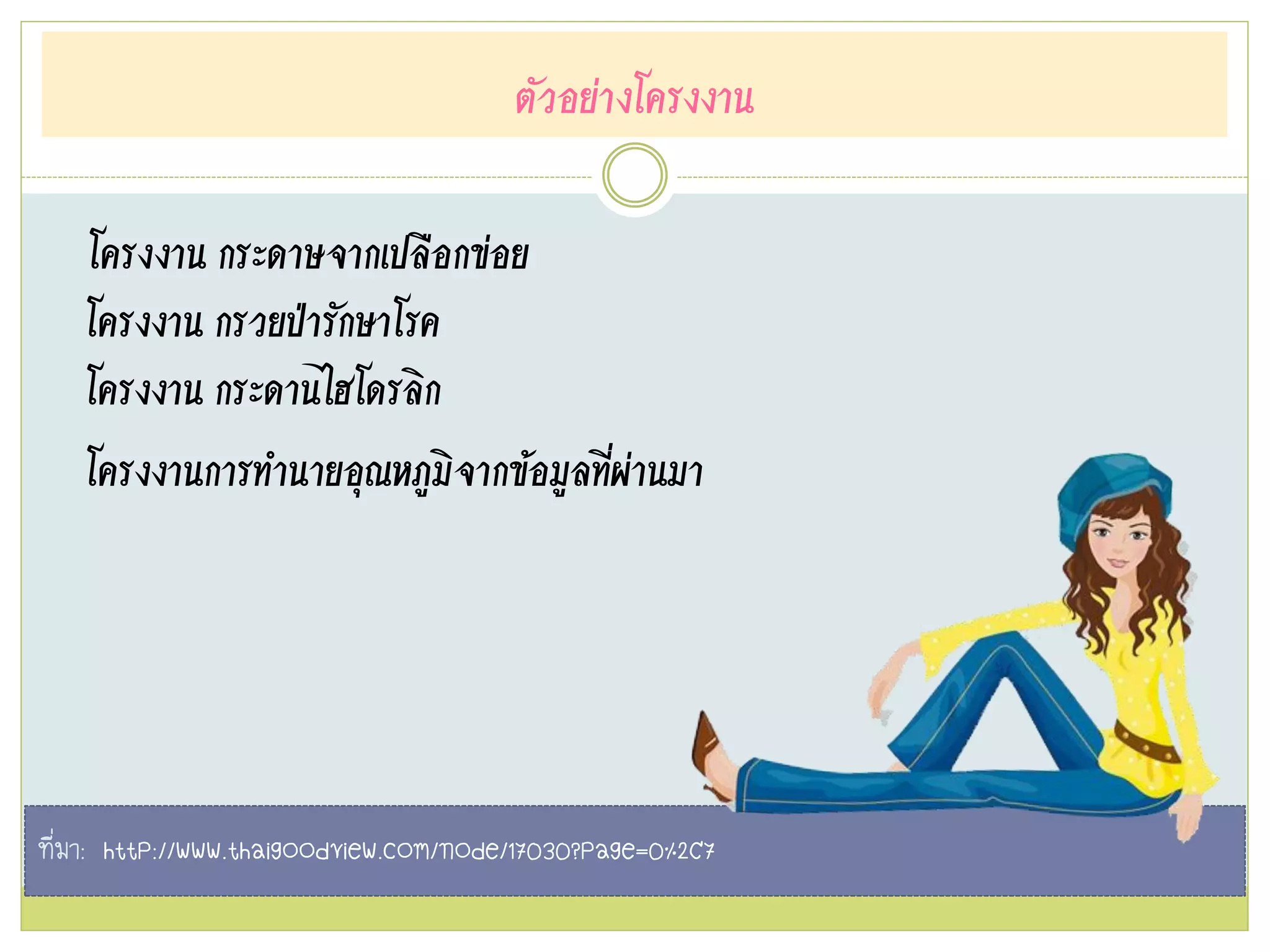 ตัวอย่างโครงงาน
โครงงาน กระดาษจากเปลือกข่อย
โครงงาน กรวยป่ารักษาโรค
โครงงาน กระดานไฮโดรลิก
โครงงานการทานายอุณหภูมิจากข้อมูลที่ผ่านมา
ที่มา: http://www.thaigoodview.com/node/17030?page=0%2C7
 