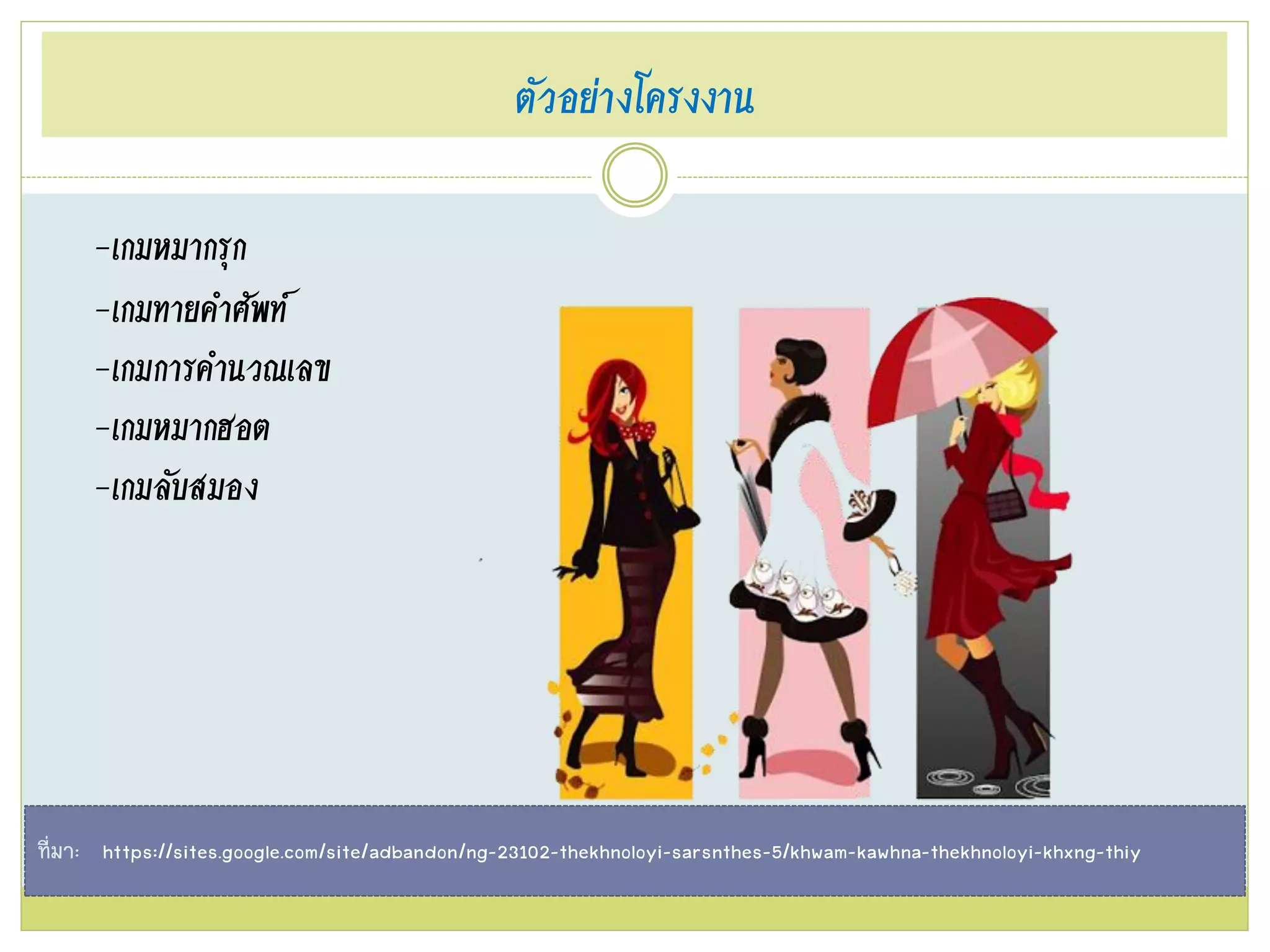 ตัวอย่างโครงงาน
-เกมหมากรุก
-เกมทายคาศัพท์
-เกมการคานวณเลข
-เกมหมากฮอต
-เกมลับสมอง
ที่มา: https://sites.google.com/site/adbandon/ng-23102-thekhnoloyi-sarsnthes-5/khwam-kawhna-thekhnoloyi-khxng-thiy
 