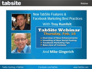 Webinar



                            New TabSite Features &
                            Facebook Marketing Best Practices
                                   With Troy Rumfelt




                                   And Mike Gingerich


Twitter Hashtag: #TabSite      Facebook.com/TabSite    www.TabSite.com
 