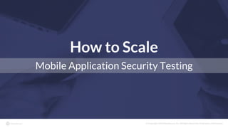© Copyright 2016 NowSecure, Inc. All Rights Reserved. Proprietary information.
How to Scale
Mobile Application Security Testing
 