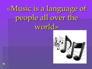 «Music is a language of«Music is a language of
people all over thepeople all over the
worldworld»»
 