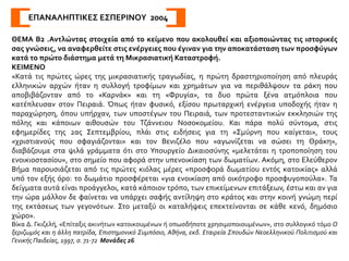 ΠΗΓΗ 2
Για να συνειδητοποιήσουμε το μέγεθος της καταστροφής, αρκεί να αναλογιστούμε πόσο χρόνο και
χρήμα χρειάστηκε η Επιτροπή Ανακούφισης για να βοηθήσει τους επιζήσαντες μετά τα αιματηρά
γεγονότα. Κάποια συμπεράσματα μπορούμε να βγάλουμε και από τα τεράστια ποσά που
συγκεντρώθηκαν με εράνους, κυρίως στην Αμερική, για να συντηρηθούν οι χήρες και τα ορφανά.
Ο Charles V. Vickery, γραμματέας της Επιτροπής Ανακούφισης της Εγγύς Ανατολής, κάτοικος Νέας
Υόρκης, δήλωσε τα εξής:
«Σχετικά με το συνολικό ποσό που συγκεντρώθηκε αποκλειστικά από Αμερικανούς και
δαπανήθηκε για τις ανάγκες των απόρων και για έργα ανακούφισης των πληγέντων στην Εγγύς
Ανατολή, δηλώνω ότι φθάνει περίπου τα ενενήντα πέντε εκατομμύρια δολάρια. Δεν υπάρχουν, απ’
όσο μπορώ να γνωρίζω, ανάλογες στατιστικές για τα ποσά που πρόσφεραν οι άλλες χώρες. Το
κράτος που πρόσφερε τα περισσότερα ήταν βέβαια η Μεγάλη Βρετανία, αλλά στα δικά μας
γραφεία δεν υπάρχουν στοιχεία για το συνολικό ποσό που στάλθηκε από τις δυτικές χώρες στην
Εγγύς Ανατολή.
Όσον αφορά στο δεύτερο ερώτημά σας, δηλαδή πόσα χρήματα θα χρειαστούν επιπλέον, είναι
τρομερά δύσκολο να πάρετε υπεύθυνη απάντηση. Η δυσκολία στον υπολογισμό έγκειται στο
γεγονός ότι, όπως γνωρίζετε πολύ καλά, υπεισέρχονται πολλοί παράγοντες. Εκείνο που μπορώ να
πω είναι ότι τα προγράμματά μας στην Εγγύς Ανατολή θα αρχίσουν να περιορίζονται δραστικά
ύστερα από παρέλευση ενός ή δύο ετών. Η Εκτελεστική Επιτροπή της οργάνωσής μας αποφάσισε
πριν από εννέα μήνες ότι μέσα στα επόμενα πέντε χρόνια ή και νωρίτερα, αν είναι δυνατόν, θα
πρέπει να γίνει κάποια συγχώνευση των υποεπιτροπών που λειτουργούν στην Εγγύς Ανατολή.
Αν συνεχιστεί η σημερινή κατάσταση, η Επιτροπή Ανακούφισης στον τομέα της Εγγύς Ανατολής θα
χρειαστεί για την επόμενη διετία περίπου οκτώ εκατομμύρια δολάρια.
George Horton, Αναφορικά με την Τουρκία, ό.π., σσ. 196-197
 
