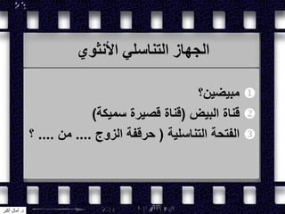 ‫األنثوي‬ ‫التناسلي‬ ‫الجهاز‬
‫مبيضين؟‬
‫البيض‬ ‫قناة‬(‫سميكة‬ ‫قصيرة‬ ‫قناة‬)
‫التناسلية‬ ‫الفتحة‬(‫الزوج‬ ‫حرقفة‬....‫من‬....‫؟‬
‫د‬.‫أكبر‬ ‫آمال‬
 