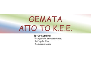 ΘΕΜΑΤΑ
ΑΠΟ ΤΟ Κ.Ε.Ε.
ΙΣΤΟΡΙΚΟΙ ΟΡΟΙ
«Αγροτική αποκατάσταση
«Εργολαβία »
«Αυτεπιστασία
 