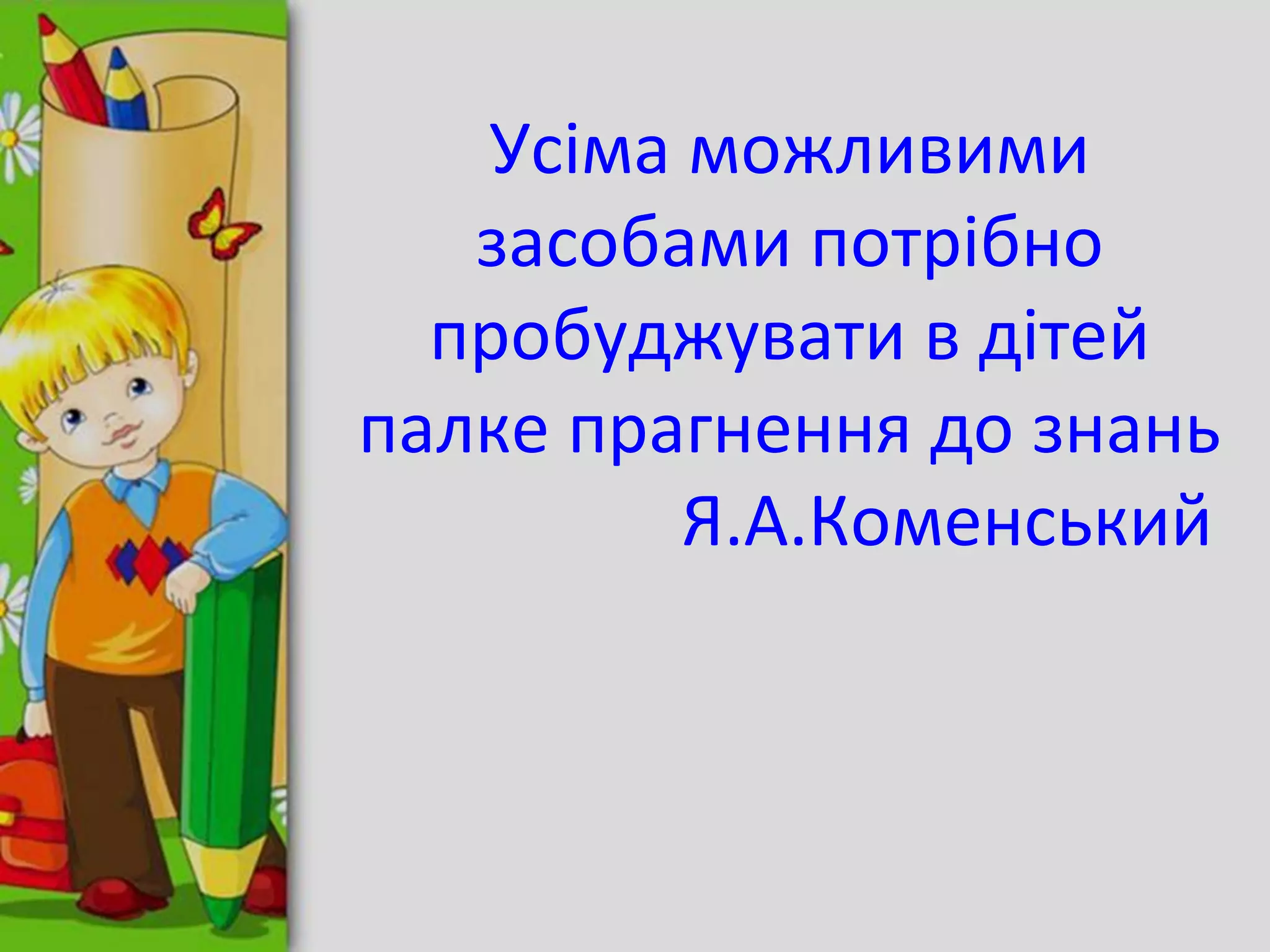Усіма можливими
засобами потрібно
пробуджувати в дітей
палке прагнення до знань
Я.А.Коменський
 