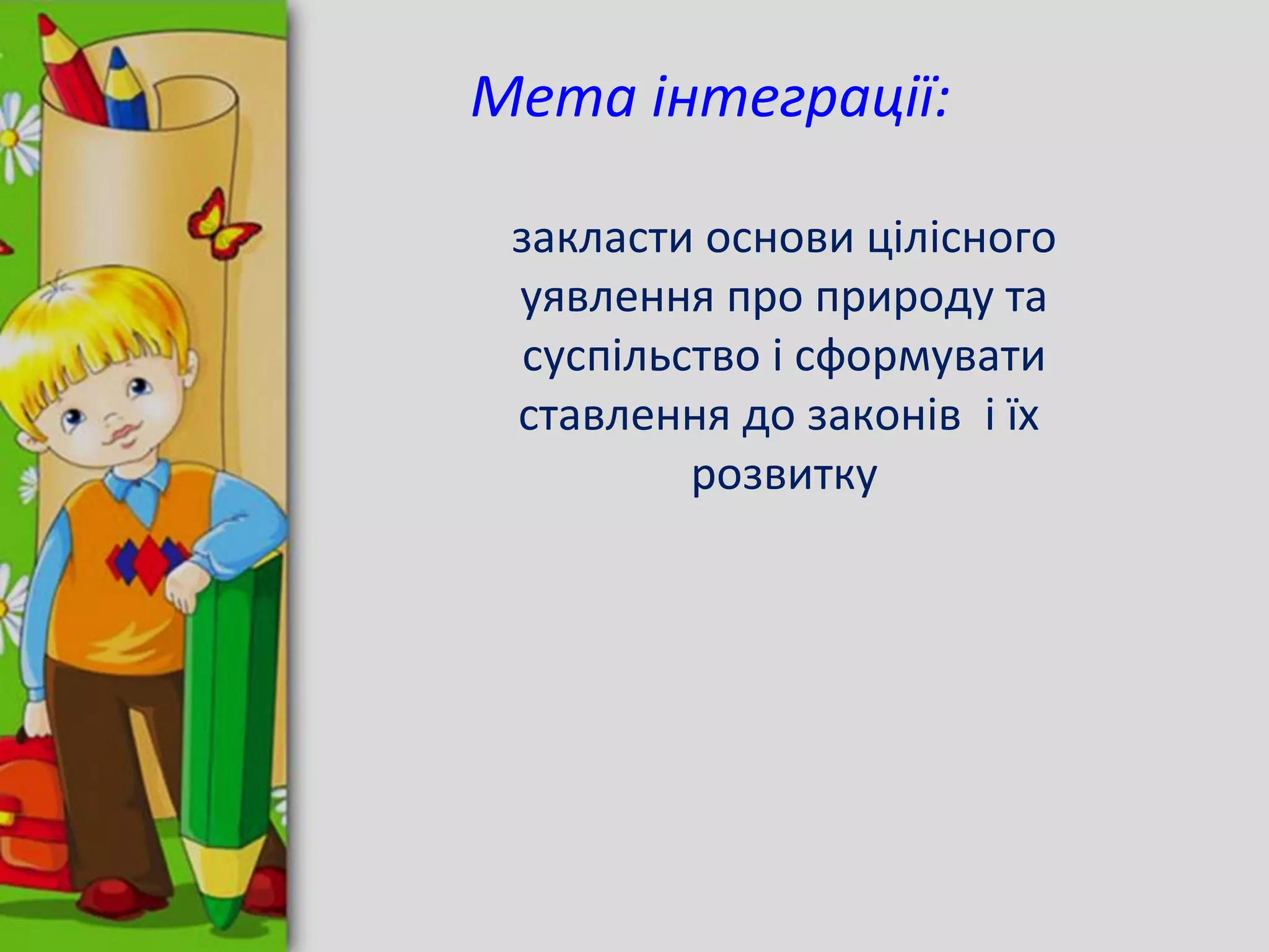 Мета інтеграції:
закласти основи цілісного
уявлення про природу та
суспільство і сформувати
ставлення до законів і їх
розвитку
 