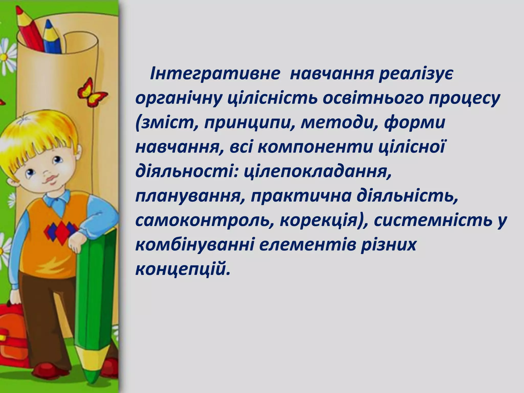 Інтегративне навчання реалізує
органічну цілісність освітнього процесу
(зміст, принципи, методи, форми
навчання, всі компоненти цілісної
діяльності: цілепокладання,
планування, практична діяльність,
самоконтроль, корекція), системність у
комбінуванні елементів різних
концепцій.
 