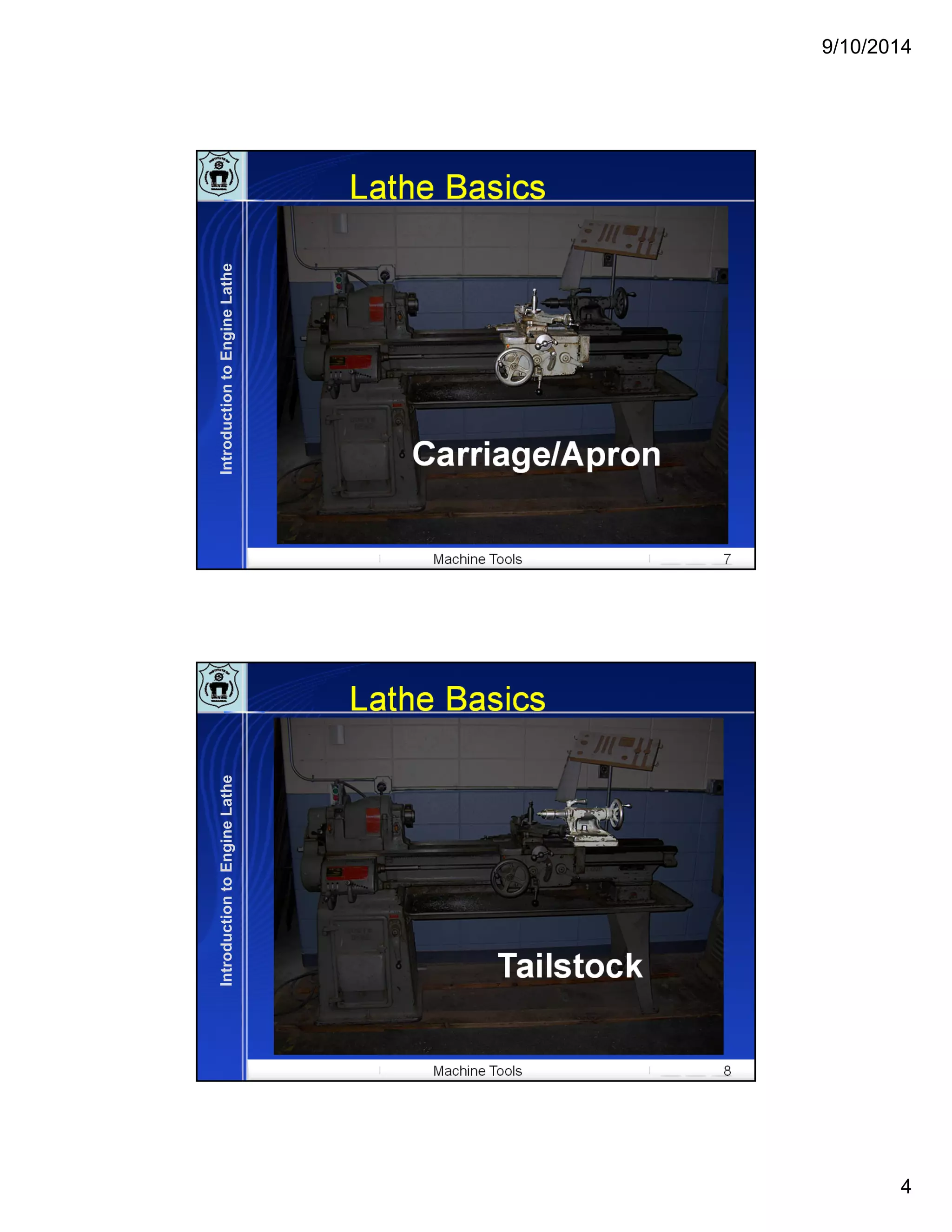 9/10/2014
4
Machine Tools 7
Lathe Basics
Carriage/Apron
IntroductiontoEngineLathe
Machine Tools 8
Lathe Basics
Tailstock
IntroductiontoEngineLathe
 