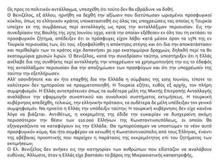 Ως προς το πολιτικόν αντάλλαγμα, υπεσχέθη ότι τούτο δεν θα εβράδυνε να δοθή.
Ο Βενιζέλος, εξ άλλου, ηρνήθη να δεχθή την αξίωσιν που διετύπωσαν ωρισμένοι προσφυγικοί
κύκλοι, όπως το ελληνικόν κράτος υποκατασταθή εις όλας τας υποχρεώσεις τας οποίας η Τουρκία
υπείχεν εκ της συμβάσεως περί ανταλλαγής ως προς την ανταλλάξιμον περιουσίαν. Εις την
συνεδρίασιν της Βουλής της 25ης Ιουνίου 1930, κατά την οποίαν εξέθεσεν εν όλη του τη εκτάσει το
προσφυγικόν ζήτημα, απέδειξεν ότι οι πρόσφυγες είχον λάβει κατά μέσον όρον τα 15% της εν
Τουρκία περιουσίας των, ότι τοις εξησφαλίσθη η απόκτησις στέγης και ότι δια την αποκατάστασιν
και περίθαλψίν των το κράτος είχε δαπανήσει 30.290 εκατομμύρια δραχμών, δηλαδή περί τα 80
εκατομμύρια χρυσών λιρών. Ο Βενιζέλος, κατά την συνεδρίασιν ταύτην, υπεστήριξεν ότι η Ελλάς
ανέλαβε δια της συνθήκης περί ανταλλαγής την υποχρέωσιν να χρησιμοποιήση την εις το έδαφός
της ανταλλάξιμον περιουσίαν δια την αποζημίωσιν των προσφύγων και ότι την υποχρέωσίν της
ταύτην την εξεπλήρωσεν.
Αλλ’ οσονδήποτε και αν ήτο επαχθής δια την Ελλάδα η σύμβασις της 10ης Ιουνίου, τίποτε το
καλύτερον δεν ημπορούσε να πραγματοποιηθή. Η Τουρκία εζήτει, ευθύς εξ αρχής, τον πλήρη
συμψηφισμόν. Η Ελλάς αντεπρότεινεν όπως τα ουδέτερα μέλη της Μικτής Επιτροπής Ανταλλαγής
αναλάβουν την εφαρμογήν συνοπτικού και συνολικού συστήματος εκτιμήσεως. Η τουρκική
κυβέρνησις απεδέχθη, τελικώς, την ελληνικήν πρότασιν, τα ουδέτερα δε μέλη υπέδειξαν τον γενικό
συμψηφισμόν. Να ηρνείτο η Ελλάς την υπόδειξιν ταύτην; Η τουρκική κυβέρνησις δεν είχε κανένα
λόγο να βιάζεται. Αντιθέτως, η εκκρεμότης της έδιδε την ευκαιρίαν να δυσχεραίνη ακόμη
περισσότερον την θέσιν των 110.000 Ελλήνων της Κωνσταντινουπόλεως, οι οποίοι θα
εξηναγκάζοντο να καταφύγουν εις την Ελλάδα. Θα ημπορούσαμεν να υποστώμεν το νέον αυτό
προσφυγικόν κύμα; Και ήτο συμφέρον να κενωθή η Κωνσταντινούπολις από τους Έλληνας, έναντι
της αβέβαιας προοπτικής που παρείχεν η παράτασις της εκκρεμότητος επί του ζητήματος των
εκτιμήσεων;
Ο Ελ. Βενιζέλος δεν ανήκεν εις την κατηγορίαν των ανθρώπων που εδίσταζον να αναλάβουν
ευθύνας. Άλλωστε, όταν η Ελλάς είχε βαστάσει το βάρος της Μικρασιατικής καταστροφής,
 