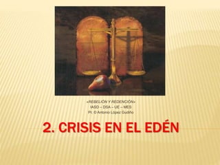 2. CRISIS EN EL EDÉN
«REBELIÓN Y REDENCIÓN»
IASD – DSA – UE – MES
Pr. © Antonio López Gudiño
 