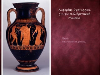 Αμφορέας, ύψος 63,5 εκ.
510-500 π.Χ. Βρετανικό
Μουσείο
Πηγή:
http://users.sch.gr/ipap/
 