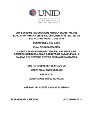 1
CON ESTUDIOS RECONOCIDOS ANTE LA SECRETARÍA DE
EDUCACIÓN PÚBLICA (SEP), SEGÚN ACUERDO No. 2003243 DE
FECHA 25 DE AGOSTO ...