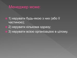  1) керувати будь-якою з них (або її
частиною);
 2) керувати кількома одразу;
 3) керувати всією організацією в цілому.
 