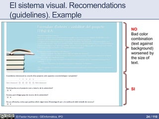 El sistema visual. Recomendations
(guidelines). Example
NO
Bad color
combination
(text against
background)
worsened by
the size of
text.
SI
El Factor Humano - GEInformàtica, IPO 24 / 110
 
