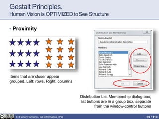 Gestalt Principles.
Human Vision is OPTIMIZED to See Structure
• Proximity
Items that are closer appear
grouped. Left: rows, Right: columns
Distribution List Membership dialog box,
list buttons are in a group box, separate
from the window-control buttons
El Factor Humano - GEInformàtica, IPO 59 / 110
 