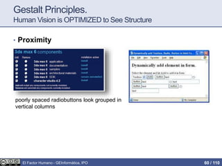 Gestalt Principles.
Human Vision is OPTIMIZED to See Structure
• Proximity
poorly spaced radiobuttons look grouped in
vertical columns
El Factor Humano - GEInformàtica, IPO 60 / 110
 