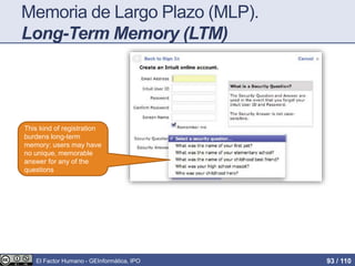 Memoria de Largo Plazo (MLP).
Long-Term Memory (LTM)
This kind of registration
burdens long-term
memory: users may have
no unique, memorable
answer for any of the
questions
El Factor Humano - GEInformàtica, IPO 93 / 110
 