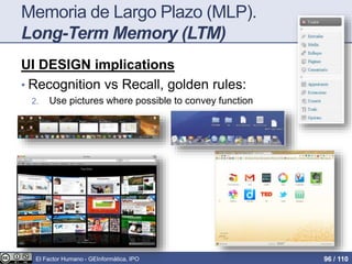 Memoria de Largo Plazo (MLP).
Long-Term Memory (LTM)
UI DESIGN implications
• Recognition vs Recall, golden rules:
2. Use pictures where possible to convey function
El Factor Humano - GEInformàtica, IPO 96 / 110
 