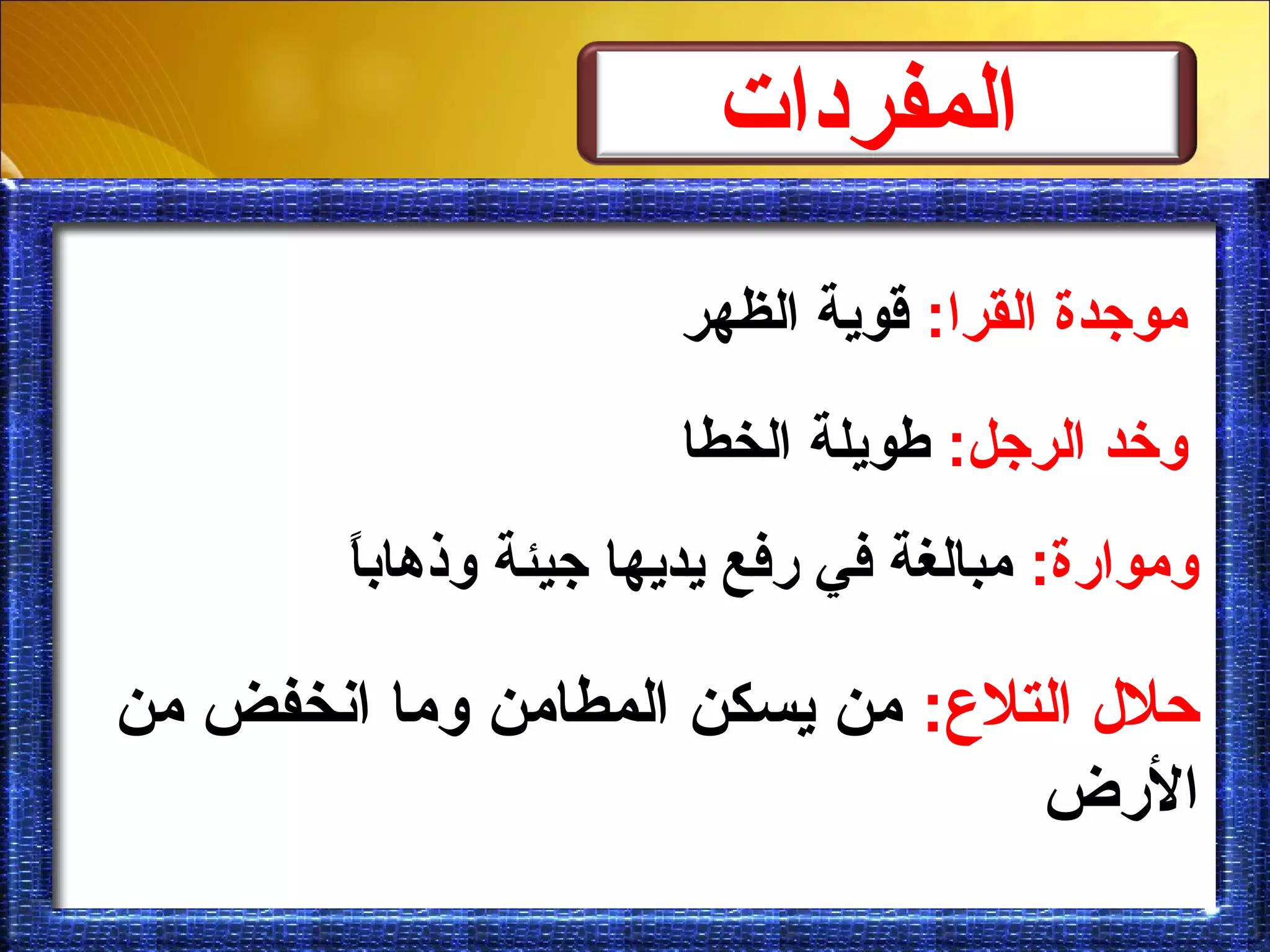 :‫التالع‬ ‫حالل‬‫من‬ ‫انخفض‬ ‫لوما‬ ‫المطامن‬ ‫يسكن‬ ‫من‬
‫الرض‬
‫المفر دات‬
:‫القرا‬ ‫موجدة‬‫الظهر‬ ‫قوية‬
:‫الرجل‬ ‫لوخد‬‫الخطا‬ ‫طويلة‬
:‫لوموارة‬‫ا‬ً‫ب‬‫لوذها‬ ‫جيئة‬ ‫يديها‬ ‫رفع‬ ‫في‬ ‫مبالغة‬
 
