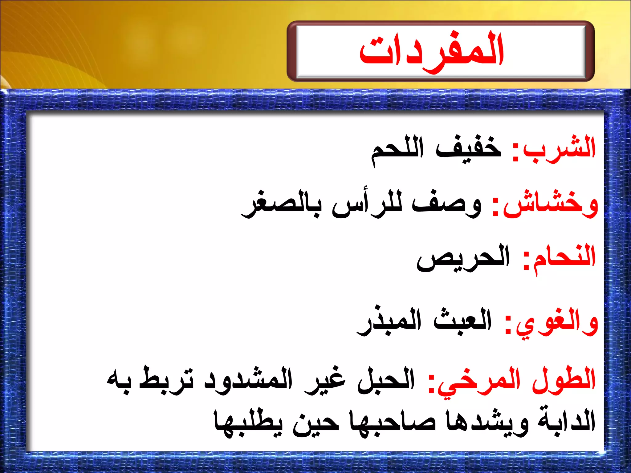 ‫المفردات‬
:‫الشرب‬‫اللحم‬ ‫خفيف‬
:‫النحام‬‫الحريص‬
:‫والغوي‬‫المبذر‬ ‫العبث‬
:‫المرخي‬ ‫الطول‬‫به‬ ‫تربط‬ ‫المشدود‬ ‫غير‬ ‫الحبل‬
‫يطلبها‬ ‫حين‬ ‫صاحبها‬ ‫ويشدها‬ ‫الدابة‬
:‫وخشاش‬‫بالصغر‬ ‫للرأس‬ ‫وصف‬
 