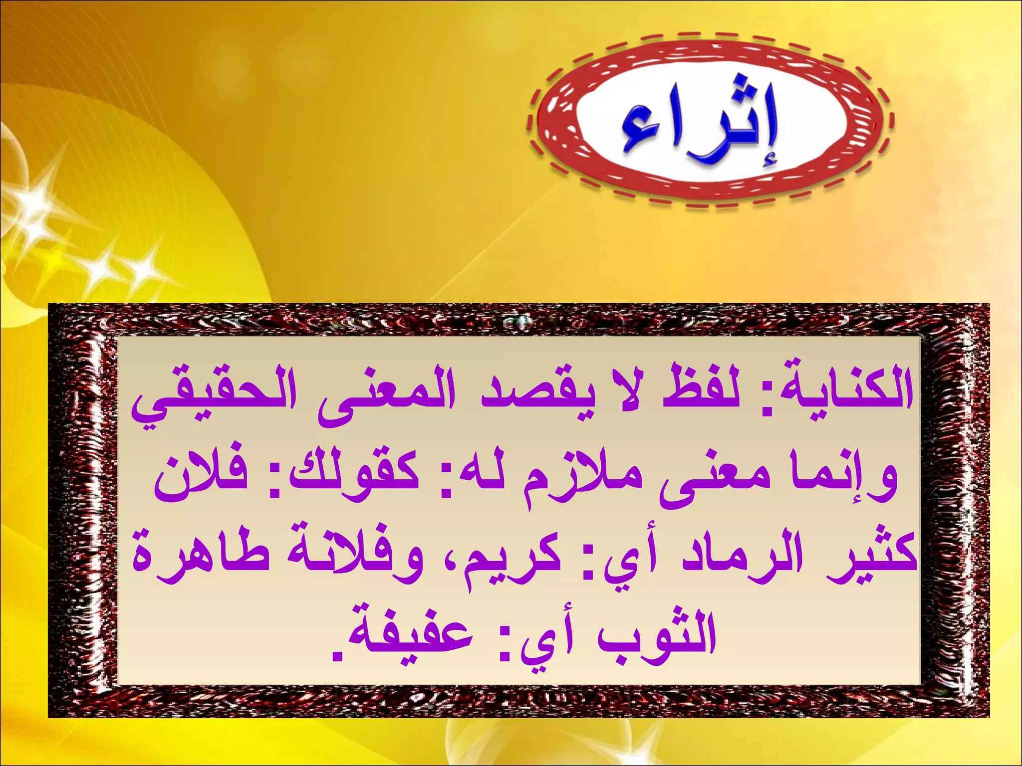 ‫الحقيقي‬ ‫المعنى‬ ‫يقصد‬ ‫ل‬ ‫لفظ‬ :‫الكناية‬
‫فلن‬ :‫كقولك‬ :‫له‬ ‫ملمزم‬ ‫معنى‬ ‫وإنما‬
‫طاهرة‬ ‫وفلنة‬ ،‫كريم‬ :‫أي‬ ‫الرماد‬ ‫كثير‬
.‫عفيفة‬ :‫أي‬ ‫الثوب‬
 