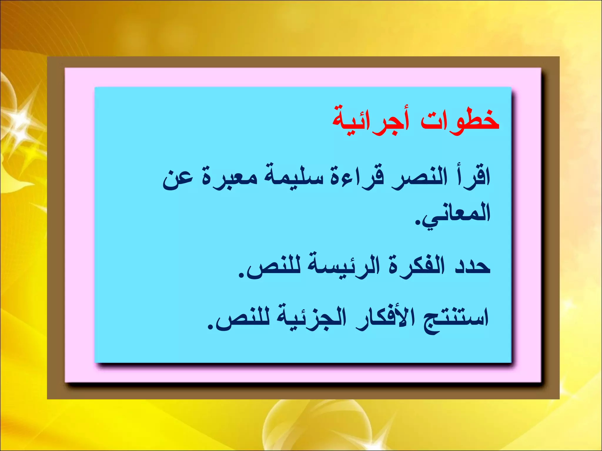 ‫أجرائية‬ ‫خطوات‬
‫عن‬ ‫معبرة‬ ‫سليمة‬ ‫قراءة‬ ‫النصر‬ ‫اقرأ‬
.‫المعاني‬
.‫للنص‬ ‫الرئيسة‬ ‫الفكرة‬ ‫حدد‬
.‫للنص‬ ‫الجزئية‬ ‫األفكار‬ ‫استنتج‬
 