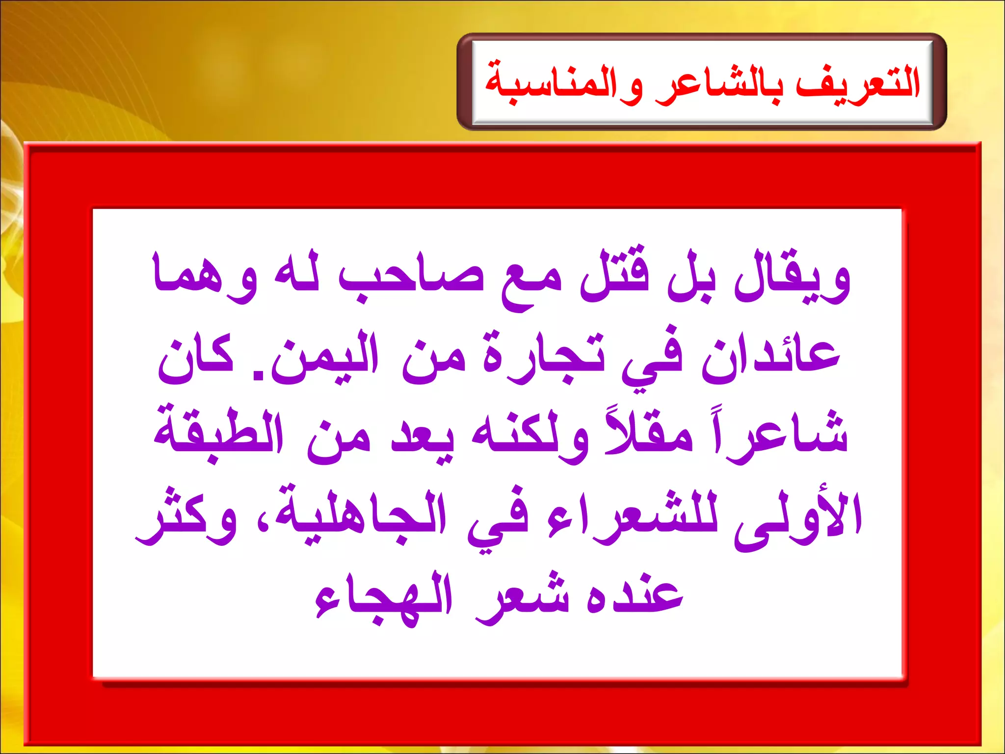 ‫والمناسبة‬ ‫بالاشاعر‬ ‫الـتعريف‬
‫لوهما‬ ‫له‬ ‫صاحب‬ ‫مع‬ ‫قتل‬ ‫بل‬ ‫لويقال‬
‫كان‬ .‫اليمن‬ ‫من‬ ‫تجارة‬ ‫في‬ ‫عائدان‬
‫الطبقة‬ ‫من‬ ‫يعد‬ ‫لولكنه‬ ‫ال‬ً ‫مق‬ ‫ا‬ً‫ر‬‫شاع‬
‫لوكثر‬ ،‫الجاهلية‬ ‫في‬ ‫للشعراء‬ ‫اللولى‬
‫الهجاء‬ ‫شعر‬ ‫عنده‬
 