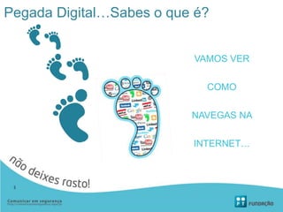 VAMOS VER
COMO
NAVEGAS NA
INTERNET…
3
Pegada Digital…Sabes o que é?
 