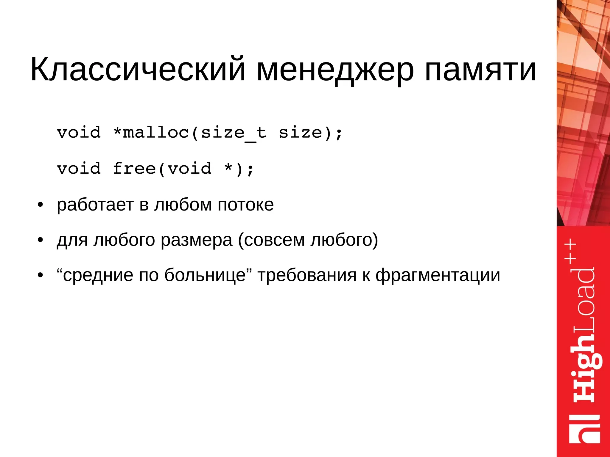 void *malloc(size_t size); 
void free(void *);
● работает в любом потоке
● для любого размера (совсем любого)
● “средние по больнице” требования к фрагментации
Классический менеджер памяти
 