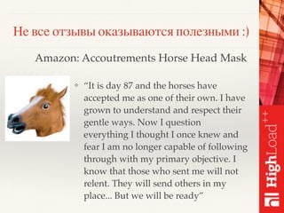 ❖ “It is day 87 and the horses have
accepted me as one of their own. I have
grown to understand and respect their
gentle ways. Now I question
everything I thought I once knew and
fear I am no longer capable of following
through with my primary objective. I
know that those who sent me will not
relent. They will send others in my
place... But we will be ready”
Amazon: Accoutrements Horse Head Mask
Не все отзывы оказываются полезными :)
 