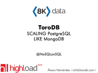ToroDB
SCALING PostgreSQL
LIKE MongoDB
@NoSQLonSQL
Álvaro Hernández <aht@torodb.com>
 