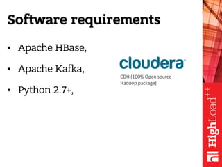 Software requirements
• Apache HBase,
• Apache Kafka,
• Python 2.7+,
CDH (100% Open source
Hadoop package)
 
