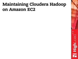 Maintaining Cloudera Hadoop
on Amazon EC2
 