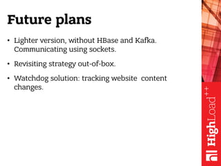Future plans
• Lighter version, without HBase and Kafka.
Communicating using sockets.
• Revisiting strategy out-of-box.
• ...