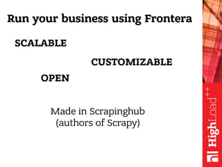Run your business using Frontera
Made in Scrapinghub
(authors of Scrapy)
 SCALABLE
 OPEN
 CUSTOMIZABLE
 