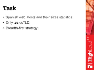 Task
• Spanish web: hosts and their sizes statistics.
• Only .es ccTLD.
• Breadth-ﬁrst strategy:
 