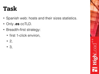 Task
• Spanish web: hosts and their sizes statistics.
• Only .es ccTLD.
• Breadth-ﬁrst strategy:
• ﬁrst 1-click environ,
•...